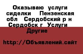 Оказываю  услуги сиделки. - Пензенская обл., Сердобский р-н, Сердобск г. Услуги » Другие   